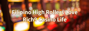 Read more about the article Filipino High Rollers Love Rich9 Casino Life